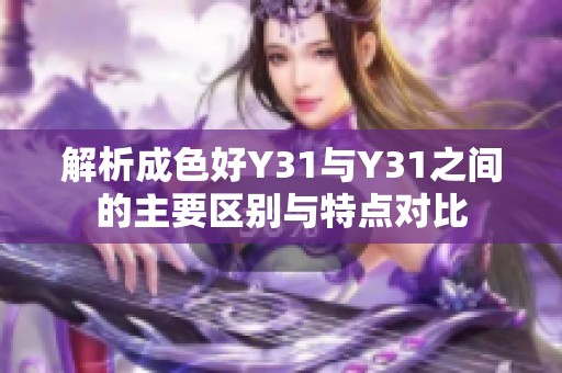 解析成色好Y31与Y31之间的主要区别与特点对比