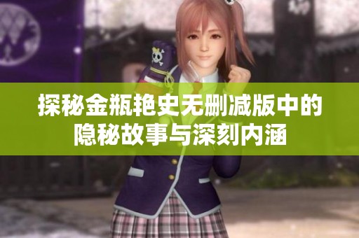 探秘金瓶艳史无删减版中的隐秘故事与深刻内涵