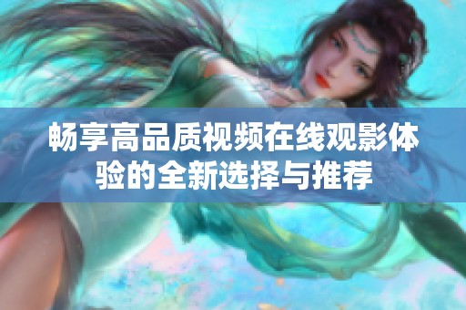 畅享高品质视频在线观影体验的全新选择与推荐
