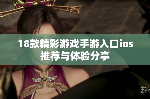 18款精彩游戏手游入口ios推荐与体验分享