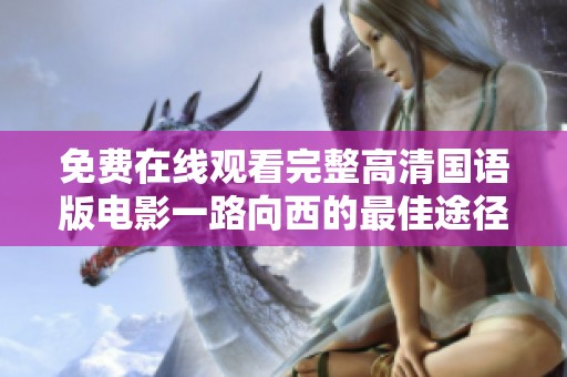 免费在线观看完整高清国语版电影一路向西的最佳途径与资源分享