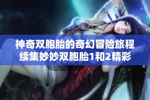 神奇双胞胎的奇幻冒险旅程续集妙妙双胞胎1和2精彩呈现