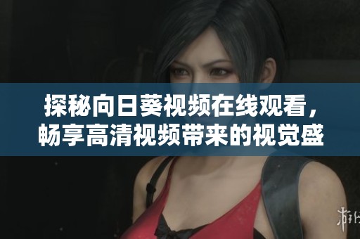探秘向日葵视频在线观看，畅享高清视频带来的视觉盛宴