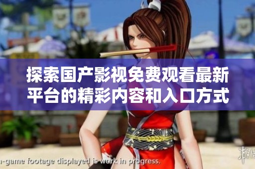 探索国产影视免费观看最新平台的精彩内容和入口方式