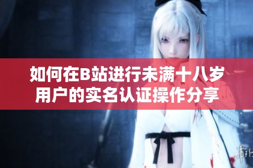 如何在B站进行未满十八岁用户的实名认证操作分享