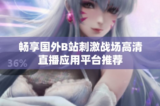 畅享国外B站刺激战场高清直播应用平台推荐