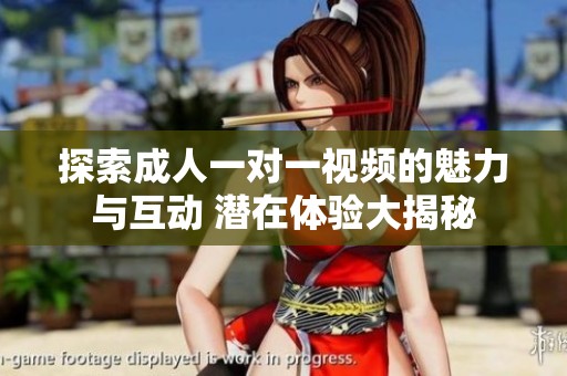 探索成人一对一视频的魅力与互动 潜在体验大揭秘
