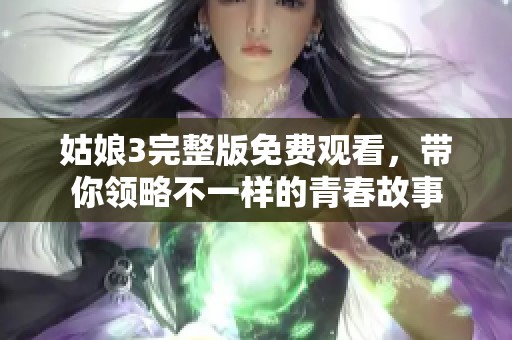 姑娘3完整版免费观看，带你领略不一样的青春故事