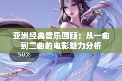 亚洲经典音乐回顾：从一曲到二曲的电影魅力分析