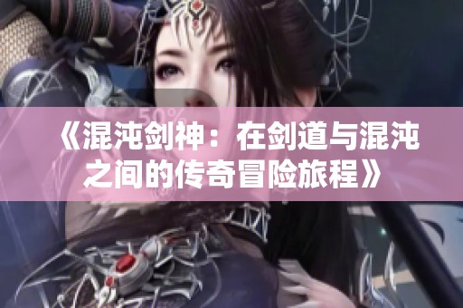 《混沌剑神：在剑道与混沌之间的传奇冒险旅程》