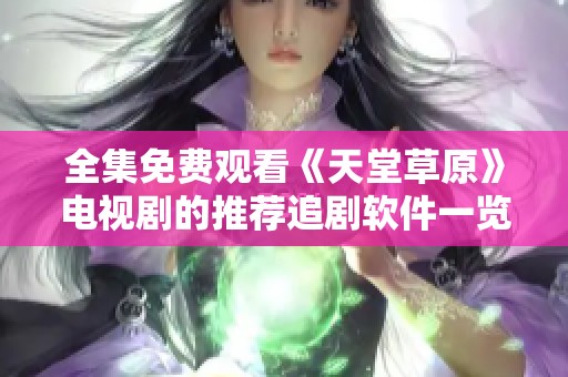 全集免费观看《天堂草原》电视剧的推荐追剧软件一览