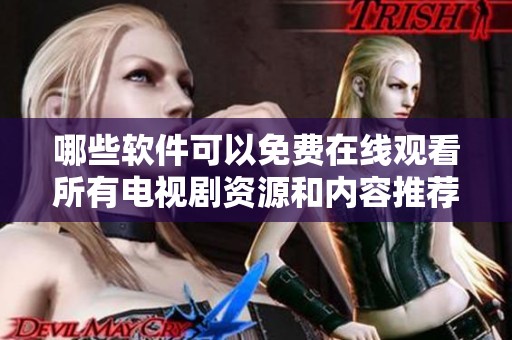 哪些软件可以免费在线观看所有电视剧资源和内容推荐
