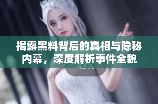 揭露黑料背后的真相与隐秘内幕，深度解析事件全貌