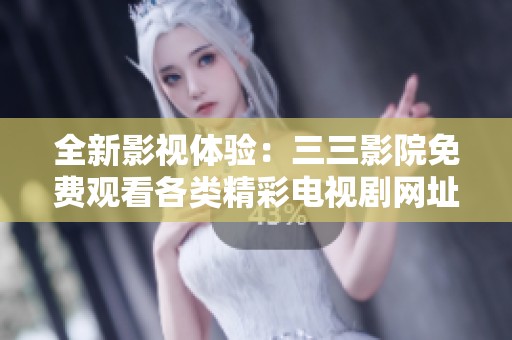 全新影视体验：三三影院免费观看各类精彩电视剧网址揭秘