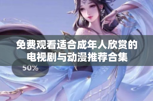 免费观看适合成年人欣赏的电视剧与动漫推荐合集