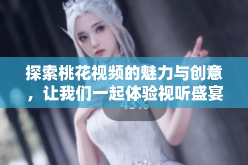 探索桃花视频的魅力与创意，让我们一起体验视听盛宴
