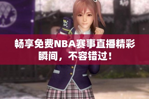 畅享免费NBA赛事直播精彩瞬间，不容错过！