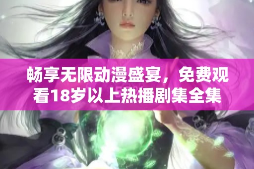畅享无限动漫盛宴，免费观看18岁以上热播剧集全集