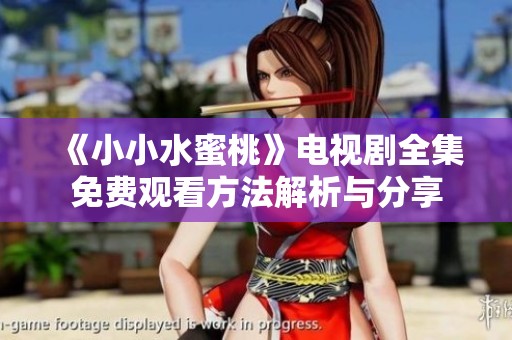 《小小水蜜桃》电视剧全集免费观看方法解析与分享