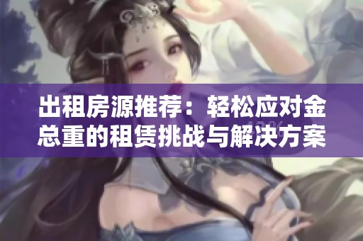 出租房源推荐：轻松应对金总重的租赁挑战与解决方案