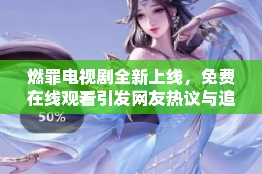 燃罪电视剧全新上线，免费在线观看引发网友热议与追剧热潮
