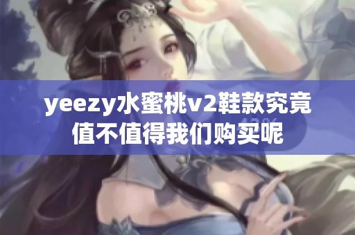 yeezy水蜜桃v2鞋款究竟值不值得我们购买呢