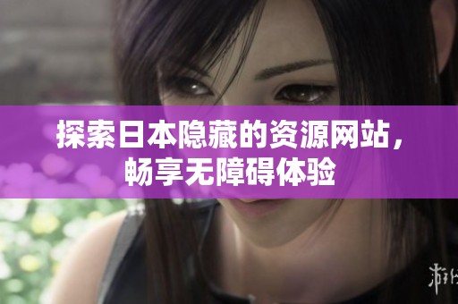 探索日本隐藏的资源网站，畅享无障碍体验