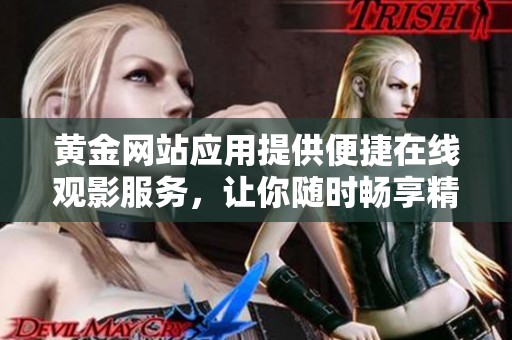 黄金网站应用提供便捷在线观影服务，让你随时畅享精彩内容