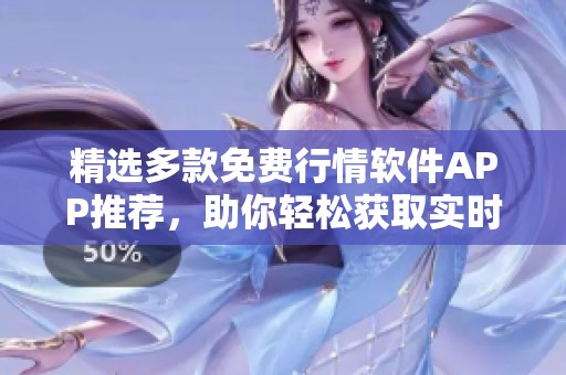 精选多款免费行情软件APP推荐，助你轻松获取实时市场动态