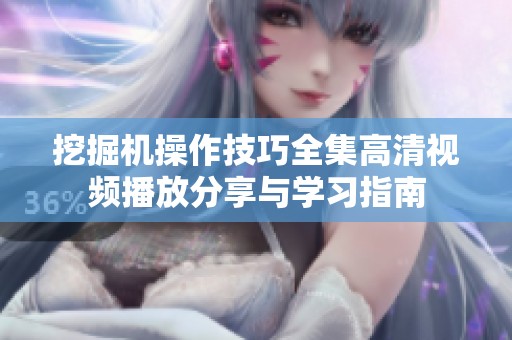挖掘机操作技巧全集高清视频播放分享与学习指南