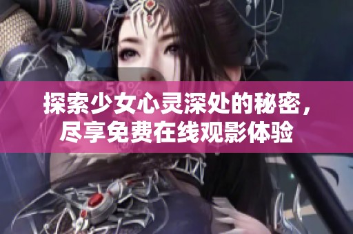 探索少女心灵深处的秘密，尽享免费在线观影体验