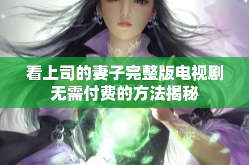 看上司的妻子完整版电视剧无需付费的方法揭秘