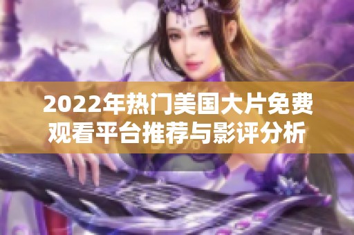 2022年热门美国大片免费观看平台推荐与影评分析