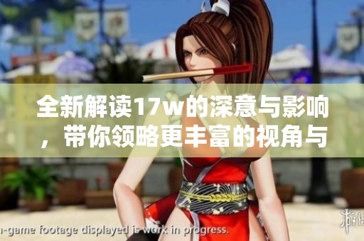 全新解读17w的深意与影响，带你领略更丰富的视角与思考