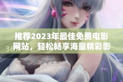 推荐2023年最佳免费电影网站，轻松畅享海量精彩影片