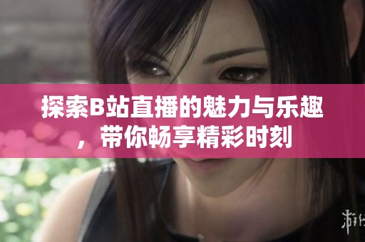 探索B站直播的魅力与乐趣，带你畅享精彩时刻