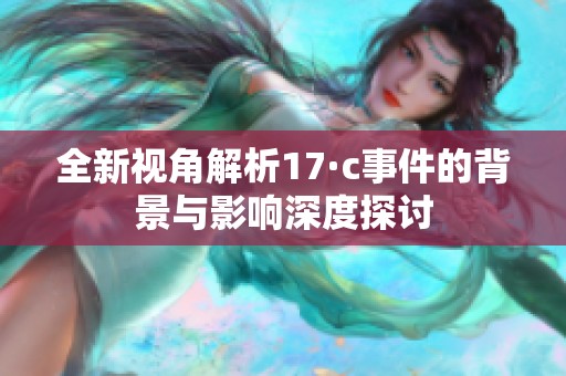 全新视角解析17·c事件的背景与影响深度探讨