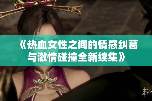 《热血女性之间的情感纠葛与激情碰撞全新续集》