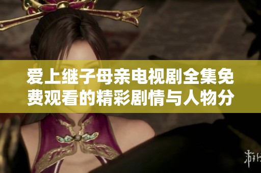 爱上继子母亲电视剧全集免费观看的精彩剧情与人物分析