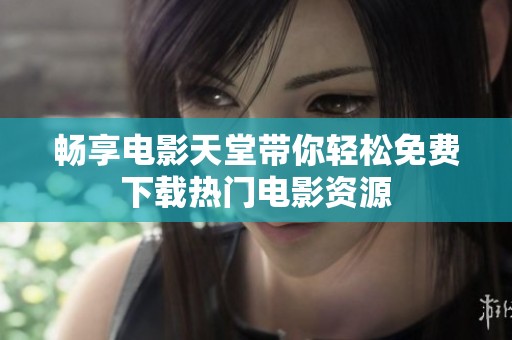畅享电影天堂带你轻松免费下载热门电影资源