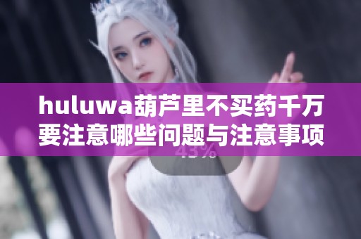 huluwa葫芦里不买药千万要注意哪些问题与注意事项