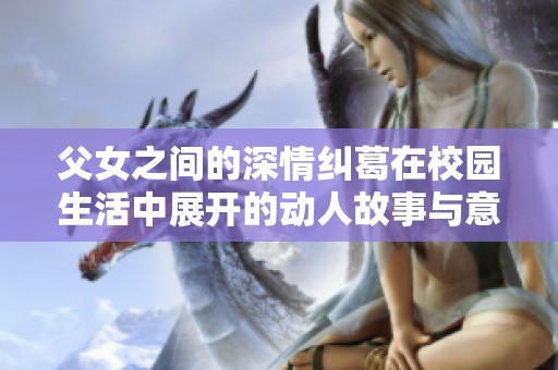 父女之间的深情纠葛在校园生活中展开的动人故事与意外结局