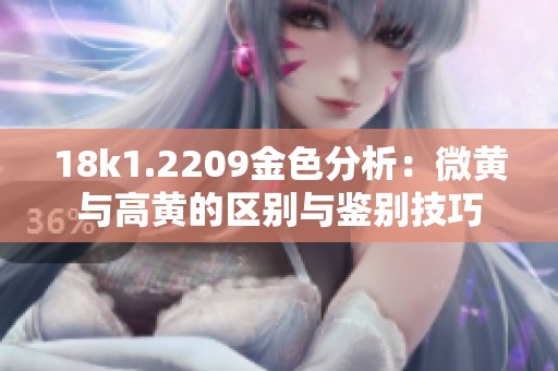 18k1.2209金色分析：微黄与高黄的区别与鉴别技巧