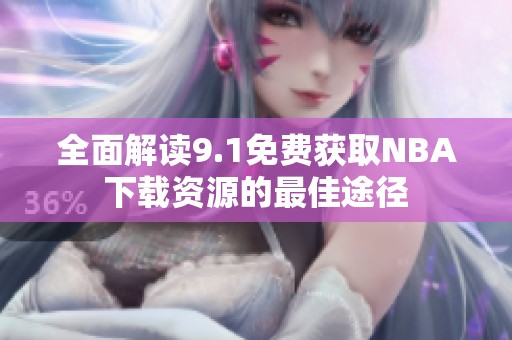 全面解读9.1免费获取NBA下载资源的最佳途径