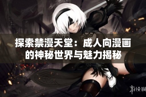 探索禁漫天堂：成人向漫画的神秘世界与魅力揭秘