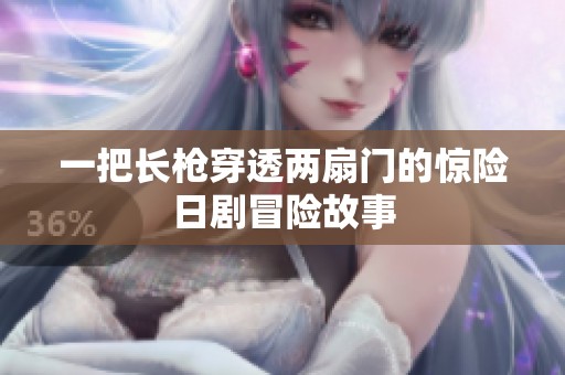 一把长枪穿透两扇门的惊险日剧冒险故事