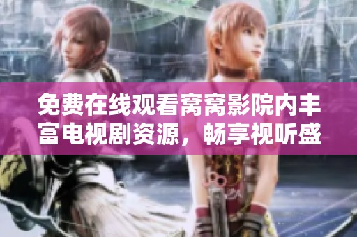 免费在线观看窝窝影院内丰富电视剧资源，畅享视听盛宴