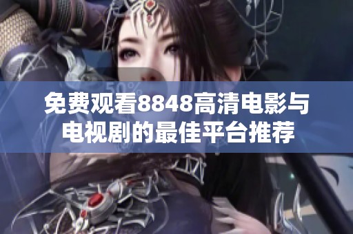 免费观看8848高清电影与电视剧的最佳平台推荐
