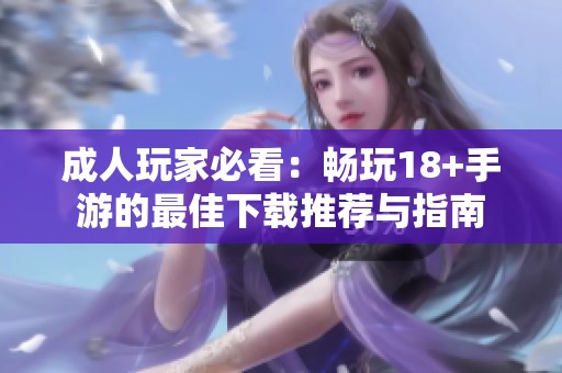 成人玩家必看：畅玩18+手游的最佳下载推荐与指南