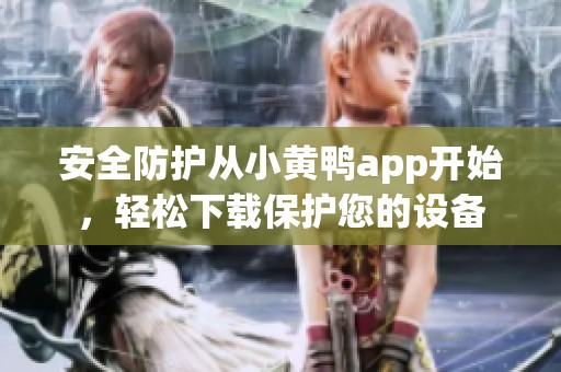 安全防护从小黄鸭app开始，轻松下载保护您的设备